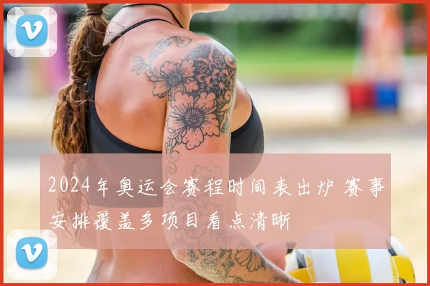 2024年奥运会赛程时间表出炉 赛事安排覆盖多项目看点清晰