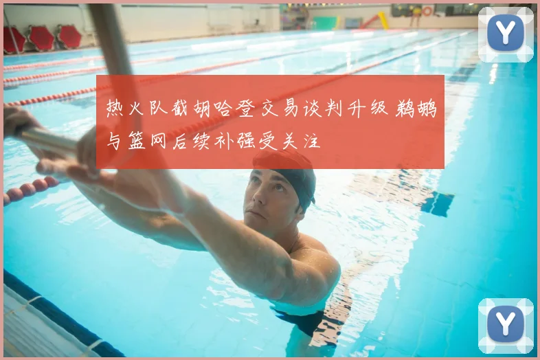 热火队截胡哈登交易谈判升级 鹈鹕与篮网后续补强受关注