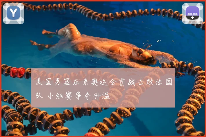 美国男篮东京奥运会首战击败法国队 小组赛争夺升温