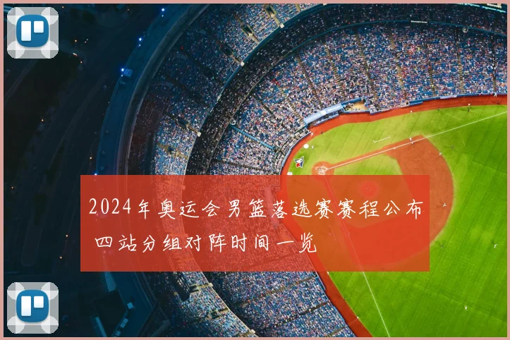 2024年奥运会男篮落选赛赛程公布 四站分组对阵时间一览