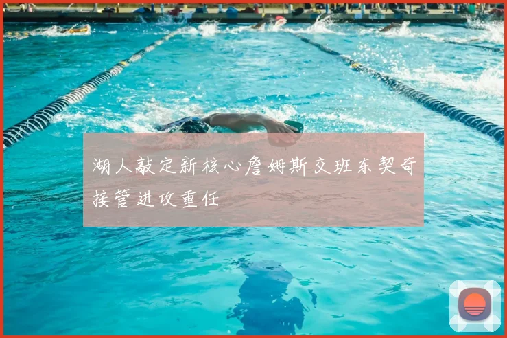 湖人敲定新核心詹姆斯交班东契奇接管进攻重任