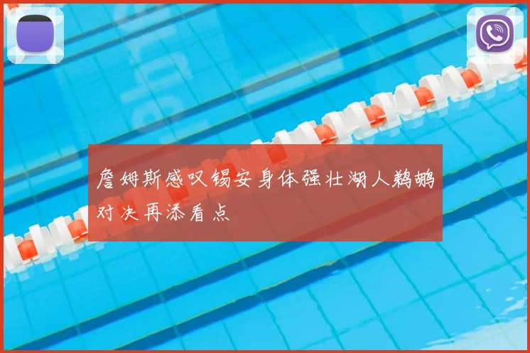 詹姆斯感叹锡安身体强壮湖人鹈鹕对决再添看点