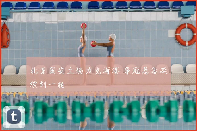 北京国安主场力克海港 争冠悬念延续到一轮