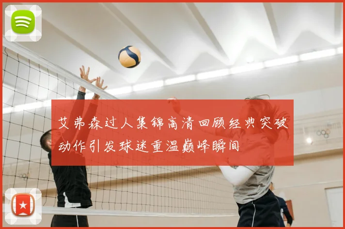 艾弗森过人集锦高清回顾经典突破动作引发球迷重温巅峰瞬间