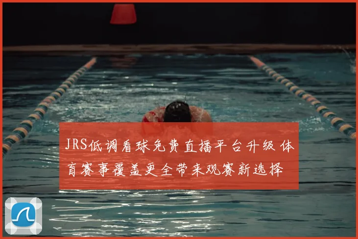 JRS低调看球免费直播平台升级 体育赛事覆盖更全带来观赛新选择