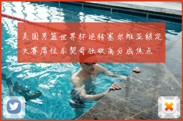 美国男篮世界杯逆转塞尔维亚锁定决赛席位东契奇独砍高分成焦点