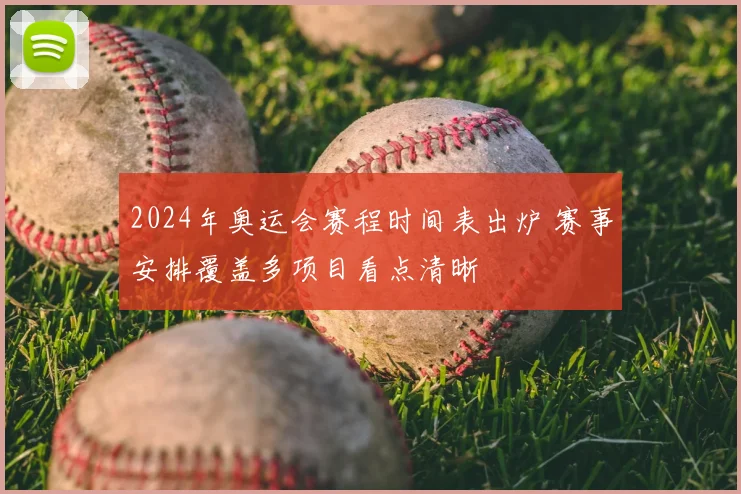 2024年奥运会赛程时间表出炉 赛事安排覆盖多项目看点清晰
