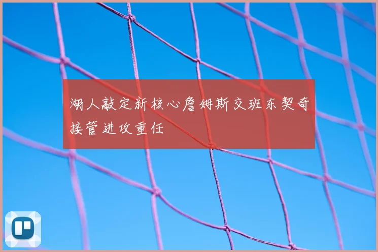 湖人敲定新核心詹姆斯交班东契奇接管进攻重任