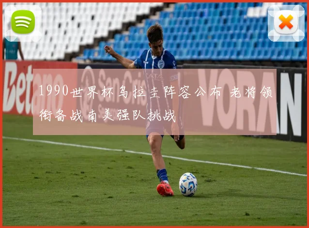1990世界杯乌拉圭阵容公布 老将领衔备战南美强队挑战