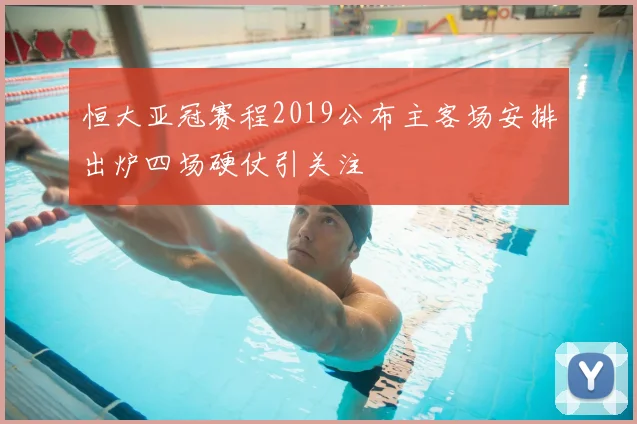 恒大亚冠赛程2019公布主客场安排出炉四场硬仗引关注