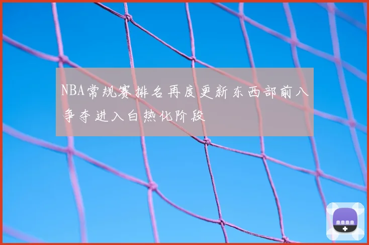 NBA常规赛排名再度更新东西部前八争夺进入白热化阶段