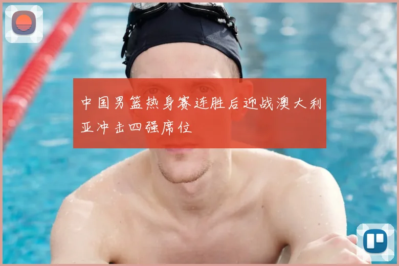 中国男篮热身赛连胜后迎战澳大利亚冲击四强席位