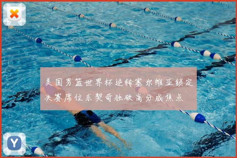 美国男篮世界杯逆转塞尔维亚锁定决赛席位东契奇独砍高分成焦点