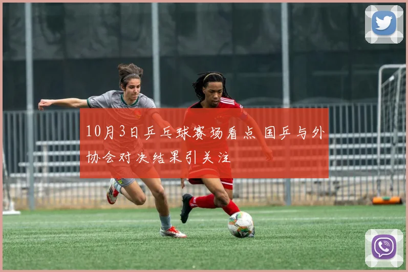 10月3日乒乓球赛场看点 国乒与外协会对决结果引关注