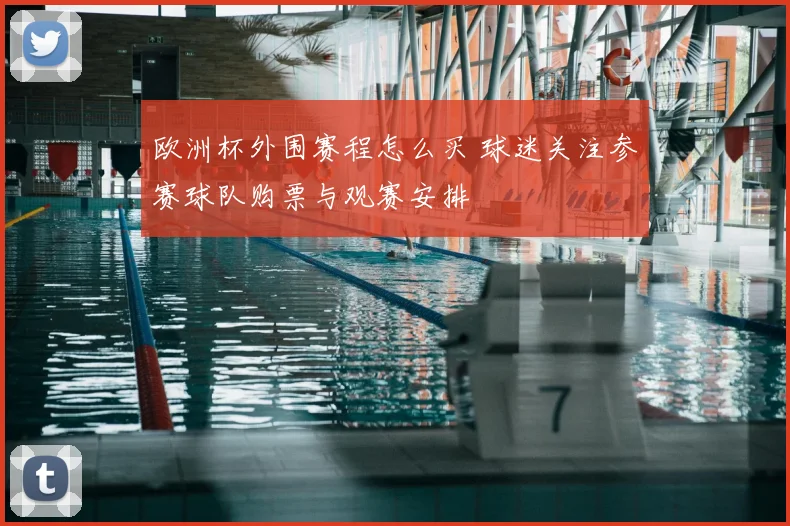欧洲杯外围赛程怎么买 球迷关注参赛球队购票与观赛安排