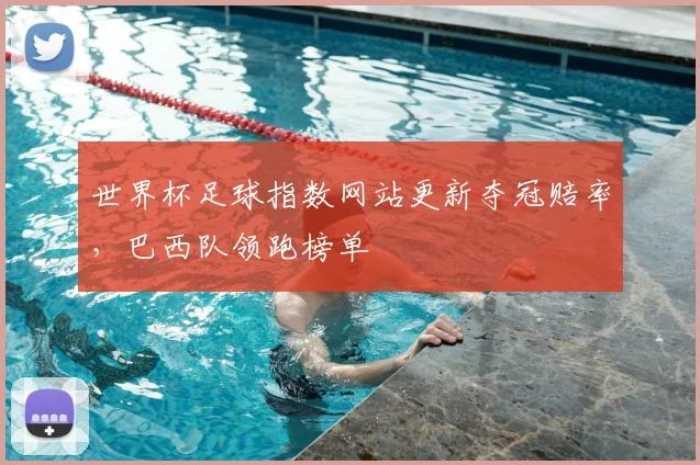 世界杯足球指数网站更新夺冠赔率，巴西队领跑榜单
