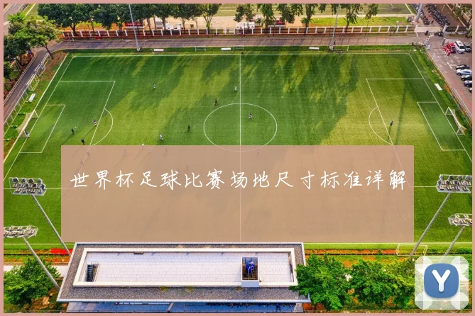 世界杯足球比赛场地尺寸标准详解