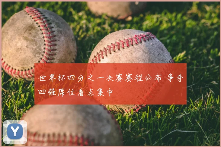世界杯四分之一决赛赛程公布 争夺四强席位看点集中