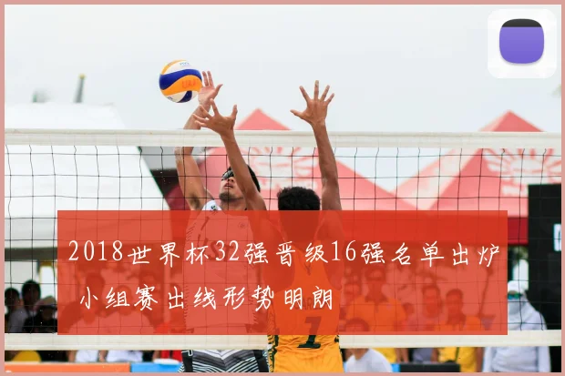 2018世界杯32强晋级16强名单出炉 小组赛出线形势明朗