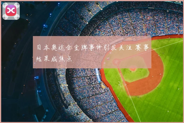 日本奥运会金牌事件引发关注 赛事结果成焦点